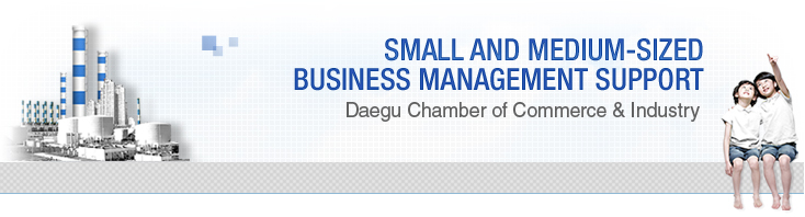 Small and Medium-sized
Business Management Support,Daegu Chamber of Commerce & Industry
 
