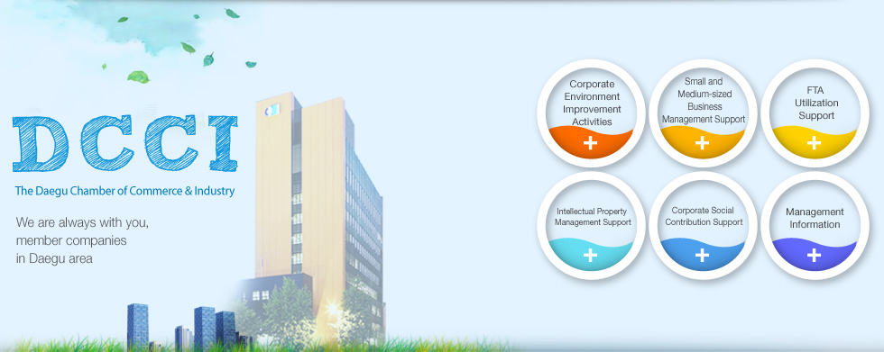 DCCI(The Daegu Chamber of Commerce & Industry) , We are always with you, member companies in Daegu area.
